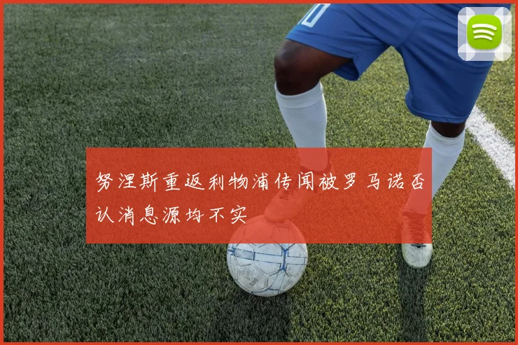 努涅斯重返利物浦传闻被罗马诺否认消息源均不实