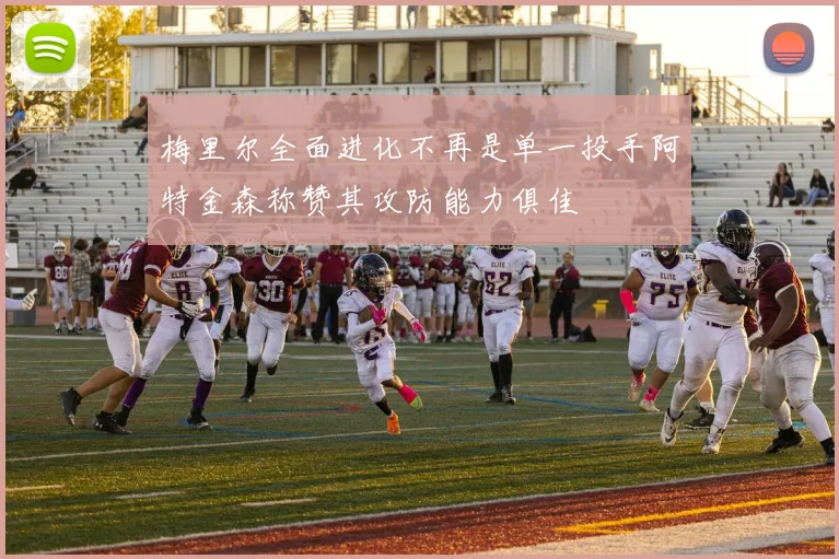 梅里尔全面进化不再是单一投手阿特金森称赞其攻防能力俱佳