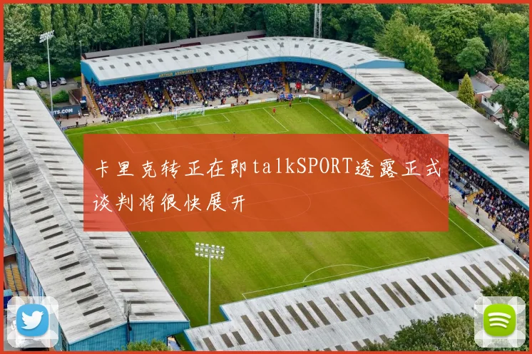 卡里克转正在即talkSPORT透露正式谈判将很快展开