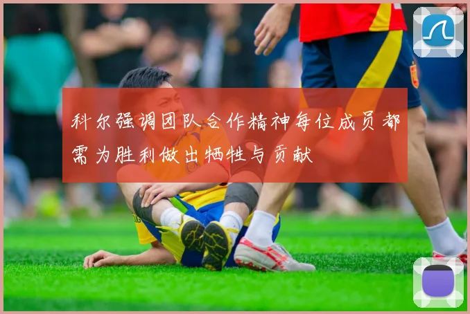 科尔强调团队合作精神每位成员都需为胜利做出牺牲与贡献