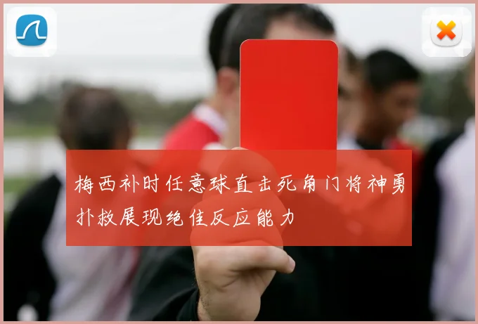 梅西补时任意球直击死角门将神勇扑救展现绝佳反应能力