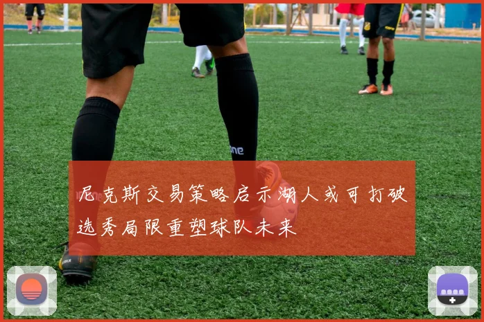 尼克斯交易策略启示湖人或可打破选秀局限重塑球队未来