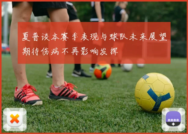夏普谈本赛季表现与球队未来展望期待伤病不再影响发挥
