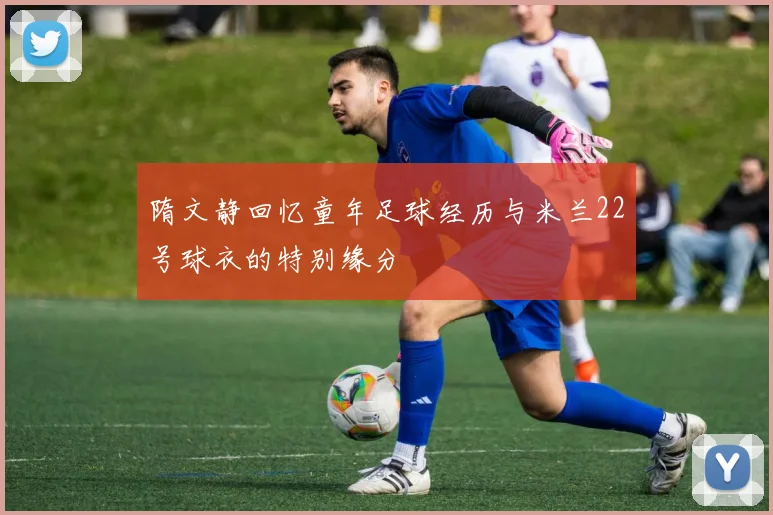 隋文静回忆童年足球经历与米兰22号球衣的特别缘分