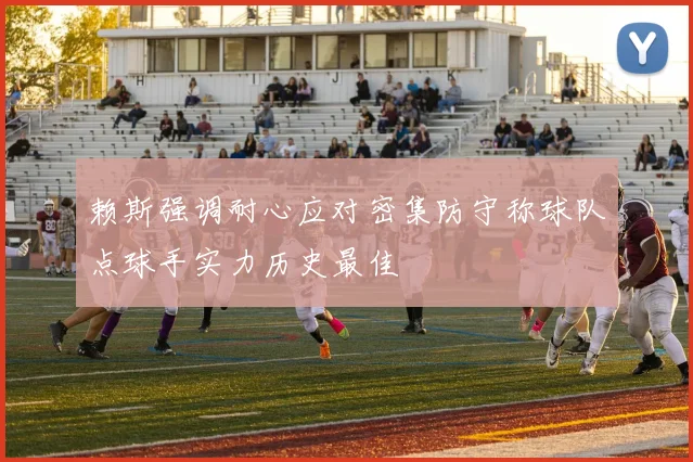 赖斯强调耐心应对密集防守称球队点球手实力历史最佳