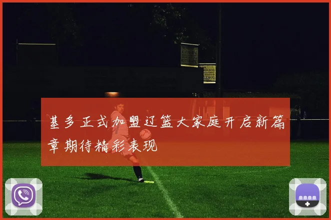 基多正式加盟辽篮大家庭开启新篇章期待精彩表现