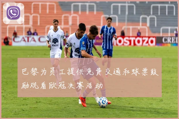 巴黎为员工提供免费交通和球票鼓励观看欧冠决赛活动