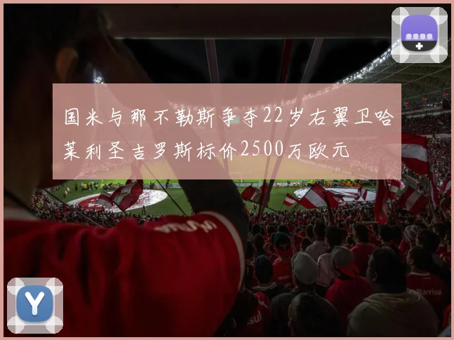国米与那不勒斯争夺22岁右翼卫哈莱利圣吉罗斯标价2500万欧元