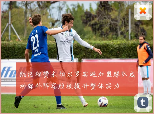 凯记称赞米切尔罗宾逊加盟球队成功弥补阵容短板提升整体实力